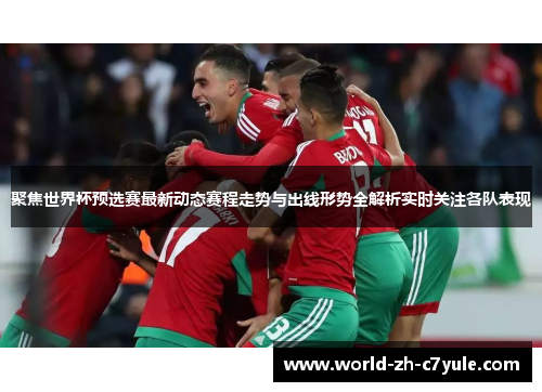 聚焦世界杯预选赛最新动态赛程走势与出线形势全解析实时关注各队表现