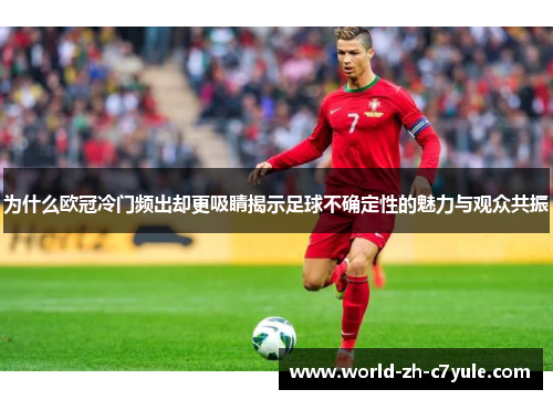 为什么欧冠冷门频出却更吸睛揭示足球不确定性的魅力与观众共振