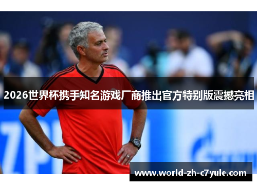 2026世界杯携手知名游戏厂商推出官方特别版震撼亮相