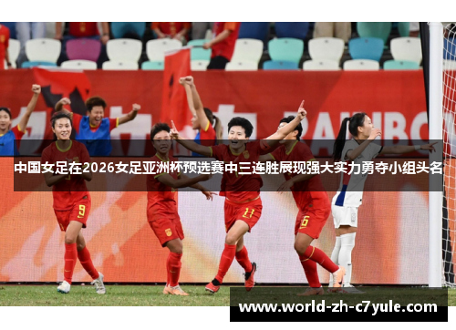 中国女足在2026女足亚洲杯预选赛中三连胜展现强大实力勇夺小组头名